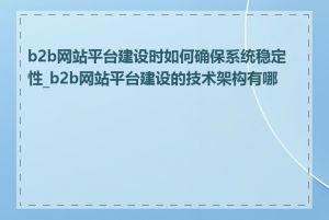 b2b网站平台建设时如何确保系统稳定性_b2b网站平台建设的技术架构有哪些