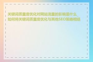 关键词质量度优化对网站流量的影响是什么_如何将关键词质量度优化与其他SEO策略相结合