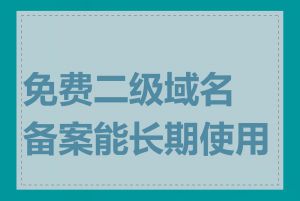 免费二级域名备案能长期使用吗