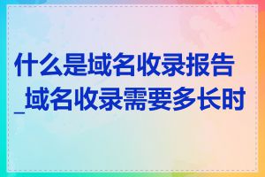 什么是域名收录报告_域名收录需要多长时间