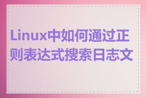 Linux中如何通过正则表达式搜索日志文件