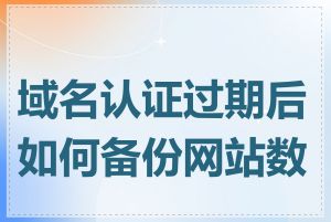 域名认证过期后如何备份网站数据