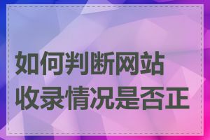 如何判断网站收录情况是否正常