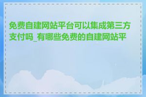 免费自建网站平台可以集成第三方支付吗_有哪些免费的自建网站平台