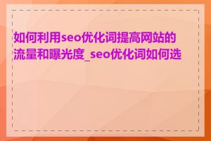 如何利用seo优化词提高网站的流量和曝光度_seo优化词如何选择