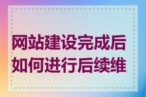 网站建设完成后如何进行后续维护