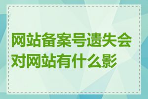 网站备案号遗失会对网站有什么影响