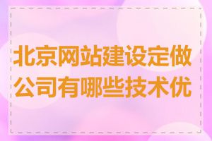 北京网站建设定做公司有哪些技术优势