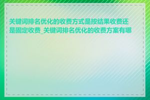 关键词排名优化的收费方式是按结果收费还是固定收费_关键词排名优化的收费方案有哪些