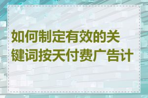 如何制定有效的关键词按天付费广告计划