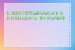 如何提高外贸网站的域名权威性_如何利用社交媒体推广提升外贸网站排名