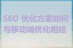 SEO 优化方案如何与移动端优化相结合