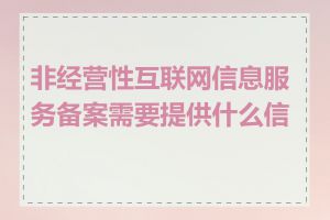 非经营性互联网信息服务备案需要提供什么信息