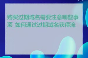 购买过期域名需要注意哪些事项_如何通过过期域名获得流量