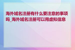 海外域名注册有什么要注意的事项吗_海外域名注册可以用虚拟信息吗