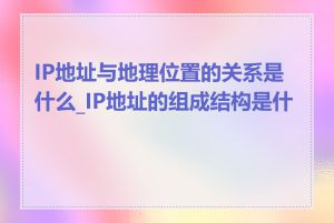 IP地址与地理位置的关系是什么_IP地址的组成结构是什么