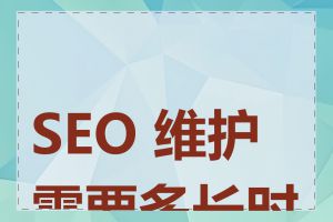 SEO 维护需要多长时间