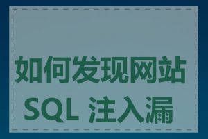 如何发现网站 SQL 注入漏洞