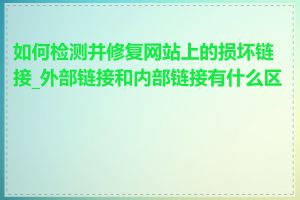 如何检测并修复网站上的损坏链接_外部链接和内部链接有什么区别