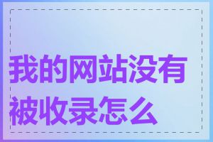 我的网站没有被收录怎么办