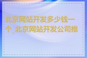 北京网站开发多少钱一个_北京网站开发公司推荐