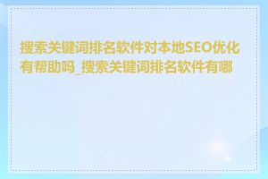 搜索关键词排名软件对本地SEO优化有帮助吗_搜索关键词排名软件有哪些