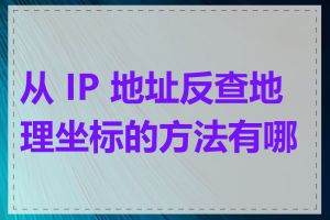 从 IP 地址反查地理坐标的方法有哪些