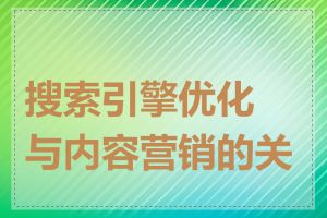 搜索引擎优化与内容营销的关系