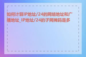 如何计算IP地址/24的网络地址和广播地址_IP地址/24的子网掩码是多少