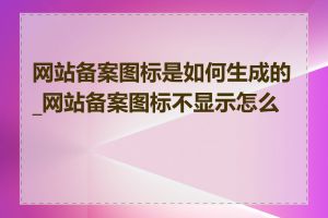 网站备案图标是如何生成的_网站备案图标不显示怎么办