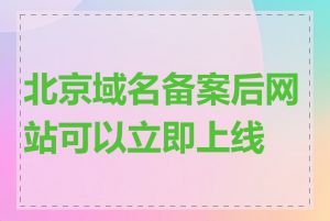 北京域名备案后网站可以立即上线吗