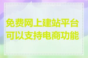 免费网上建站平台可以支持电商功能吗