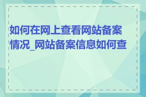 如何在网上查看网站备案情况_网站备案信息如何查询