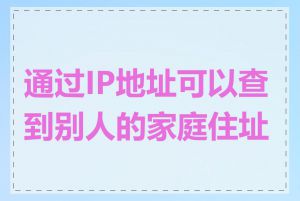 通过IP地址可以查到别人的家庭住址吗