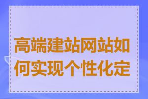 高端建站网站如何实现个性化定制