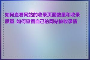 如何查看网站的收录页面数量和收录质量_如何查看自己的网站被收录情况