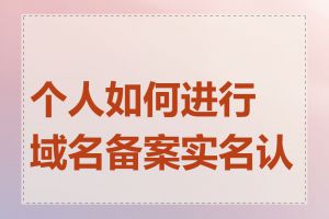 个人如何进行域名备案实名认证