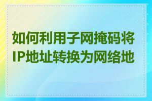 如何利用子网掩码将IP地址转换为网络地址