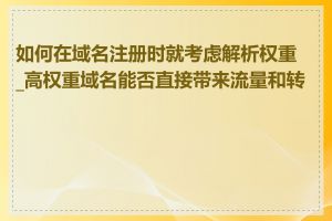 如何在域名注册时就考虑解析权重_高权重域名能否直接带来流量和转化