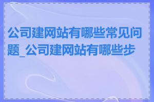 公司建网站有哪些常见问题_公司建网站有哪些步骤