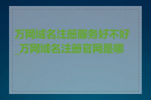 万网域名注册服务好不好_万网域名注册官网是哪个