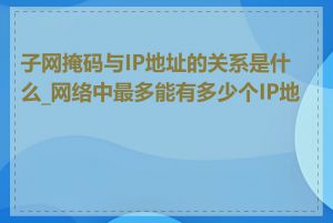 子网掩码与IP地址的关系是什么_网络中最多能有多少个IP地址