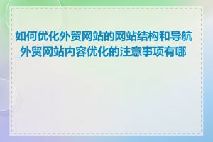 如何优化外贸网站的网站结构和导航_外贸网站内容优化的注意事项有哪些