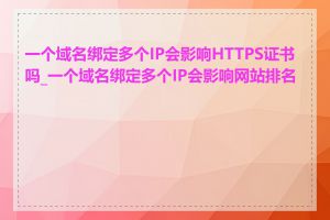 一个域名绑定多个IP会影响HTTPS证书吗_一个域名绑定多个IP会影响网站排名吗