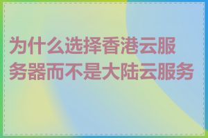 为什么选择香港云服务器而不是大陆云服务器