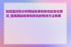 如何监控和分析网站收录和排名的变化情况_提高网站收录和排名的有效方法有哪些