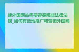 建外国网站需要遵循哪些法律法规_如何有效地推广和营销外国网站