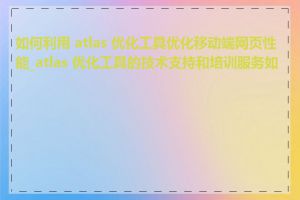 如何利用 atlas 优化工具优化移动端网页性能_atlas 优化工具的技术支持和培训服务如何