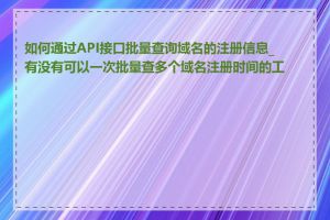 如何通过API接口批量查询域名的注册信息_有没有可以一次批量查多个域名注册时间的工具