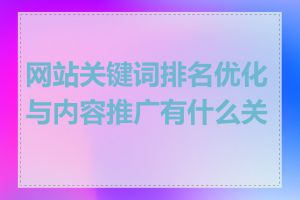 网站关键词排名优化与内容推广有什么关系